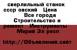 сверлильный станок. ссср-овский › Цена ­ 8 000 - Все города Строительство и ремонт » Инструменты   . Марий Эл респ.